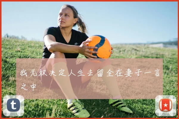 我无权决定人生去留全在妻子一言之中