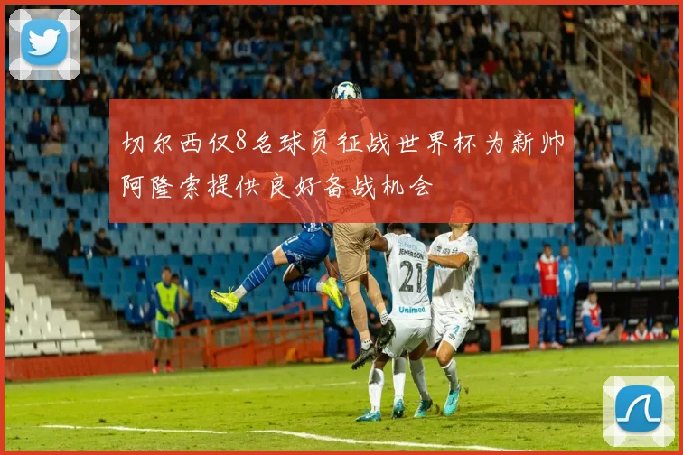 切尔西仅8名球员征战世界杯为新帅阿隆索提供良好备战机会