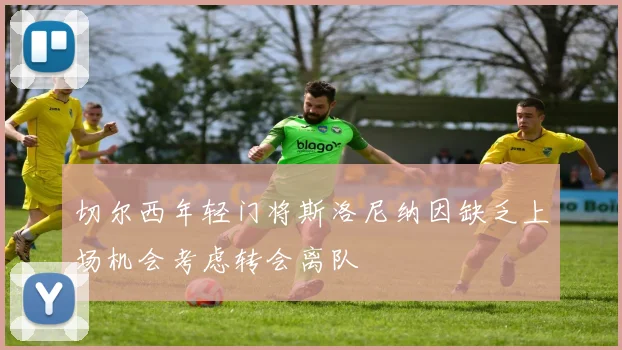切尔西年轻门将斯洛尼纳因缺乏上场机会考虑转会离队