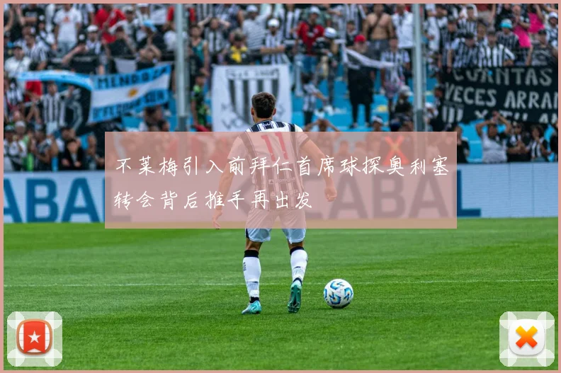 不莱梅引入前拜仁首席球探奥利塞转会背后推手再出发