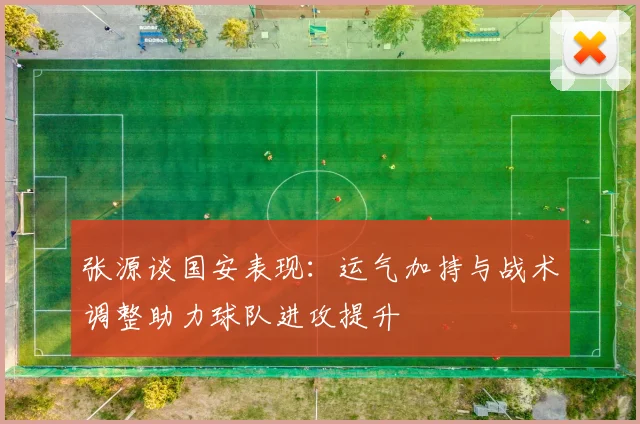 张源谈国安表现：运气加持与战术调整助力球队进攻提升