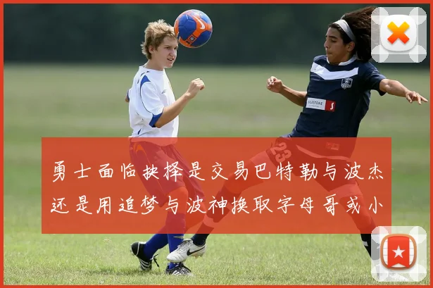 勇士面临抉择是交易巴特勒与波杰还是用追梦与波神换取字母哥或小卡