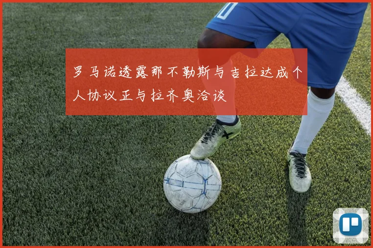罗马诺透露那不勒斯与吉拉达成个人协议正与拉齐奥洽谈