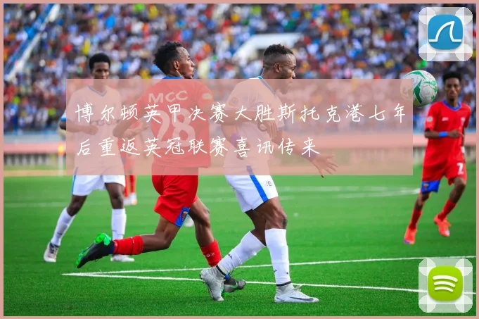 博尔顿英甲决赛大胜斯托克港七年后重返英冠联赛喜讯传来