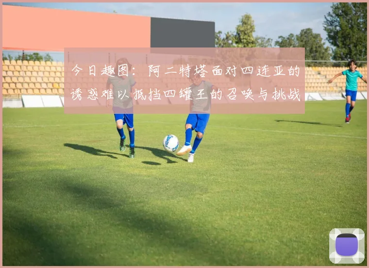 今日趣图：阿二特塔面对四连亚的诱惑难以抵挡四罐王的召唤与挑战