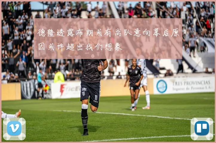 德隆透露布朗或有离队意向幕后原因或许超出我们想象